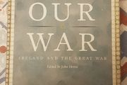 Our War: Ireland and The Great War, Ed. John Horne