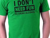I Don't Need Fun To Drink Alcohol T-shirt tee top shirt
