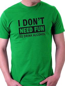 I Don't Need Fun To Drink Alcohol T-shirt tee top shirt