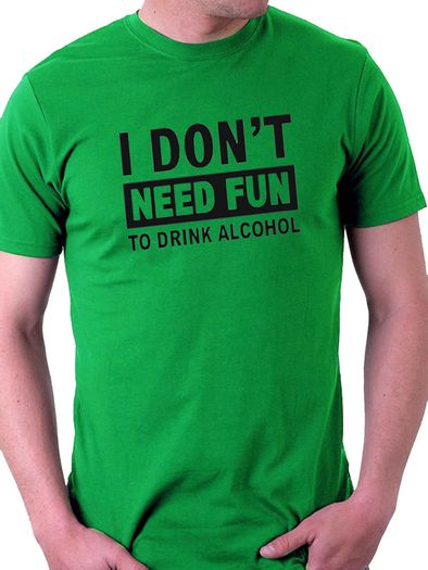 I Don't Need Fun To Drink Alcohol T-shirt tee top shirt