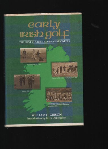 Early Irish Golf. The First Courses,Clubs and Pioneers. William H. Gibson