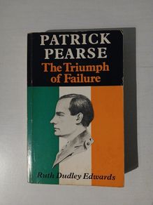 Patrick Pearse - The Triumph of Failure by Ruth Dudley Edwards