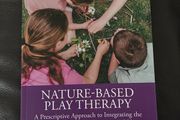Nature-Based Play Therapy - A Prescriptive Approach to Integrating the Therapeutic Powers of Nature and Play