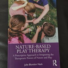 Nature-Based Play Therapy - A Prescriptive Approach to Integrating the Therapeutic Powers of Nature and Play