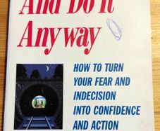 Feel the fear and do it anyway.  Susan Jeffers