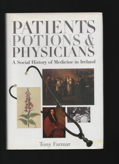 Patients Potions & Physicians. A Social History of Medicine in Ireland. Tony Farmar
