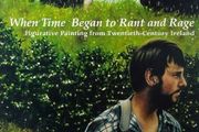 When Time Began to Rant and Rage: Figurative Painting from Twentieth-Century Ireland HB