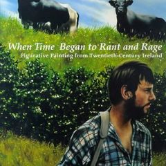 When Time Began to Rant and Rage: Figurative Painting from Twentieth-Century Ireland HB
