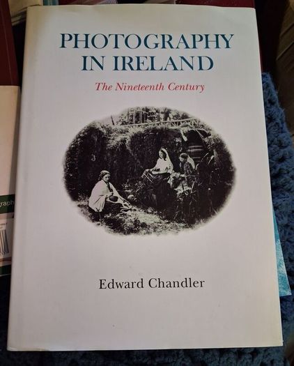 PHOTOGRAPHY IN IRELAND / The Nineteenth Century / Edward Chandler / 1st ed. 2001