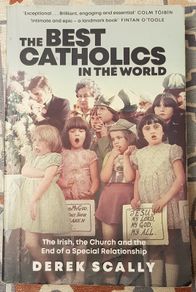 The Best Catholics In The World: The Irish, The Church and The End Of A Special Relationship by Derek Scally