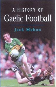 A History Of Gaelic Football - by Jack Mahon