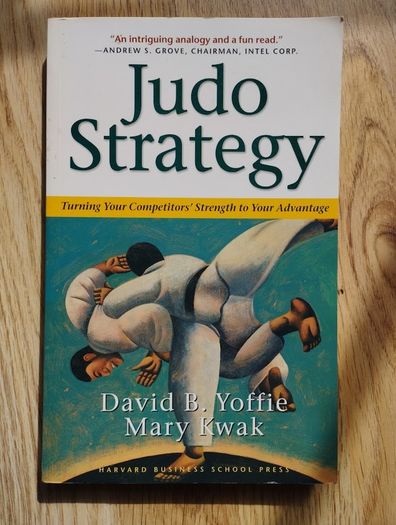 Judo Strategy: Turning Your Competitors' Strength to Your Advantage by David B. Yoffie and Mary Kwak