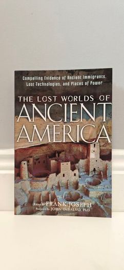 The Lost Worlds of Ancient America: Compelling Evidence of Ancient Immigrants, Lost Technologies, and Places of Power