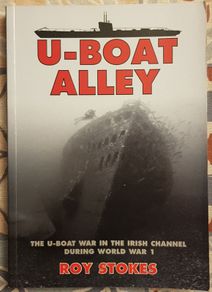 U-Boat Alley: The U-Boat War In The Irish Channel During World War I by Roy Stokes