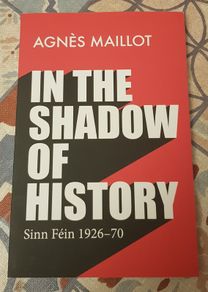 In The Shadow Of History: Sinn Fein 1926-70 by Agnes Maillot