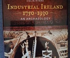 Industrial Ireland 1750 - 1930/ An Archaeology / Colin Rynne / 1st. Ed., 2006