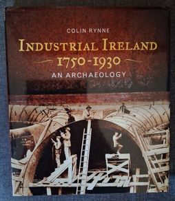 Industrial Ireland 1750 - 1930/ An Archaeology / Colin Rynne / 1st. Ed., 2006