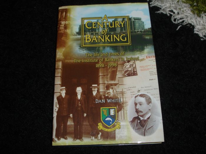 A Century of Banking The Life and Times of The Institute of Bankers in Ireland 1898-1998 by Dan White -SIGNED