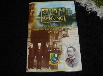 A Century of Banking The Life and Times of The Institute of Bankers in Ireland 1898-1998 by Dan White -SIGNED