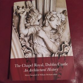 The Chapel Royal,Dublin Castle, An Architectural History
