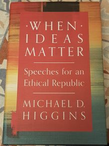 When Ideas Matter: Speeches For An Ethical Republic by Michael D. Higgins