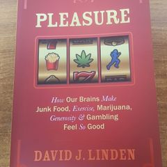 Pleasure: How Our Brains Make Junk Food, Exercise, Marijuana, Generosity, and Gambling Feel So Good David J. Lynden