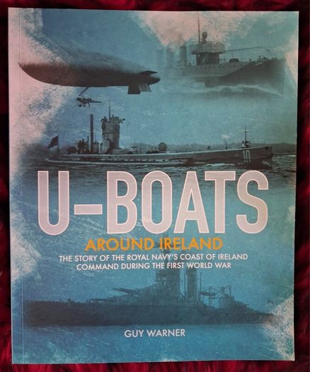 U- Boats Around Ireland/ The Story of The Royal Navy's Coast of Ireland Command 1st World War / Guy Warner/1st ed,., 1st impression/ 2018