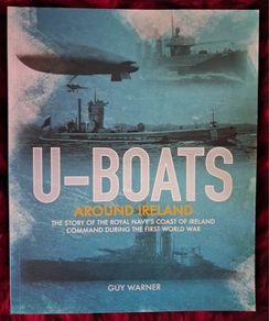 U- Boats Around Ireland/ The Story of The Royal Navy's Coast of Ireland Command 1st World War / Guy Warner/1st ed,., 1st impression/ 2018