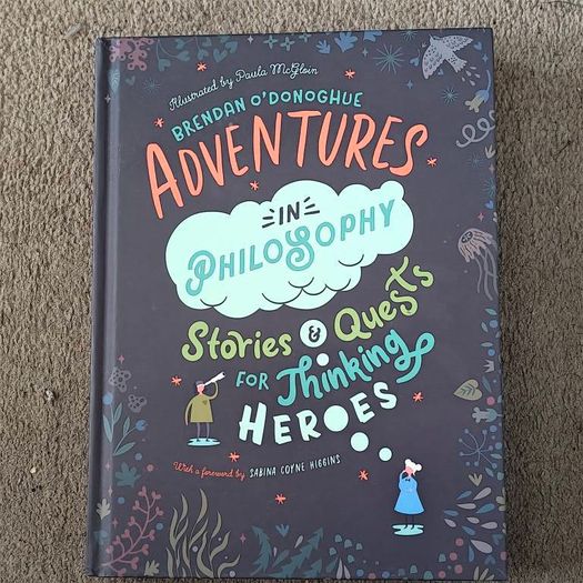 Adventures in Philosophy: Stories & Quests for Thinking Heroes by Brendan O'Donoghue, illustrated by Paula McGloin , for 10-14:years olds