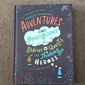 Adventures in Philosophy: Stories & Quests for Thinking Heroes by Brendan O'Donoghue, illustrated by Paula McGloin , for 10-14:years olds