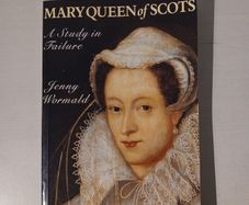 Mary Queen of Scots - A Study in Failure by Jenny Wormald