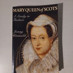 Mary Queen of Scots - A Study in Failure by Jenny Wormald
