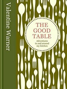 The Good Table: Adventures in and Around My Kitchen by Valentine Warner