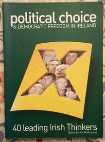 Political Choice And Democratic Freedom In Ireland: 40 Leading Irish Thinkers, Ed. Joe Mulholland