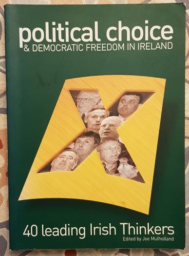 Political Choice And Democratic Freedom In Ireland: 40 Leading Irish Thinkers, Ed. Joe Mulholland