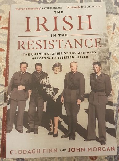The Irish In The Resistance: The Untold Story Of The Ordinary Heroes Who Resisted Hitler by Clodagh Finn & John Morgan