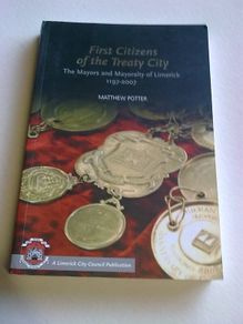 First citizens of Treaty City Mayors & Mayorality of Limerick 1197-2007 Ireland