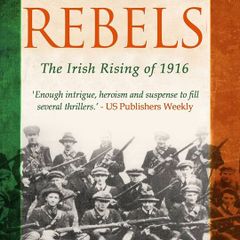 Rebels - The Irish Rising of 1916