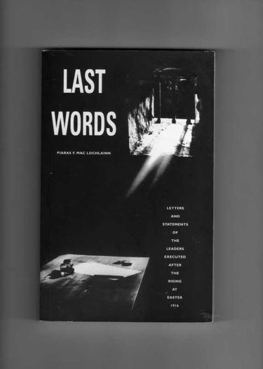 Last Words - Letters And Statements Of The Leaders Executed After The Rising At Easter 1916.