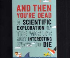 And Then You're Dead ...An Exploration Of The World's Most Interesting Ways To Die....