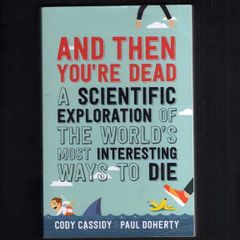 And Then You're Dead ...An Exploration Of The World's Most Interesting Ways To Die....