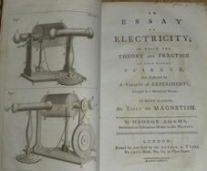 An Essay on Electricity; in Which the Theory and Practice of That Useful Science, are Illustrated By a Variety of Experiments, Arranged in a Methodical Manner. To which is Added an Essay on Magnetism by George Adams