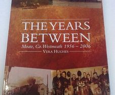 The years between Moate Co. Westmeath 1956-2006 Ireland Irish By Vera Hughes