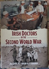 Irish Doctors In The Second World War by P.J. Casey, K.T. Cullen and J.P. Duignan