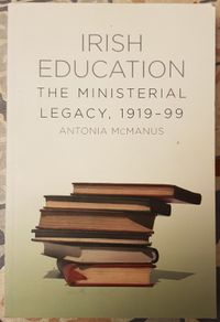 Irish Education: The Ministerial Legacy, 1919-99 by Antonia McManus