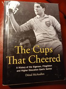 The Cups That Cheered/ A History of the Sigerson,Fitzgibbon& Higher Education Gaelic Games/ Donal McAnallen/ 2012