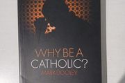 Why Be A Catholic? by Mark Dooley