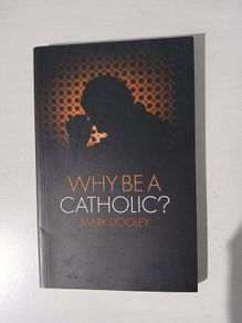 Why Be A Catholic? by Mark Dooley