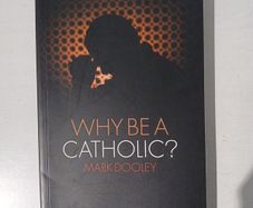 Why Be A Catholic? by Mark Dooley