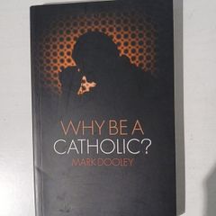 Why Be A Catholic? by Mark Dooley
